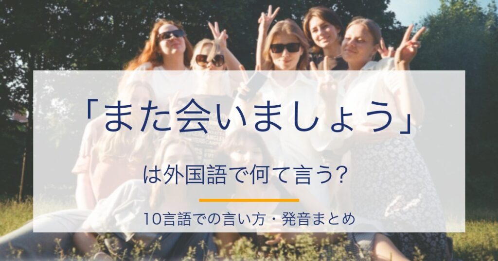 「また会いましょう」は外国語で？愛を伝える10言語の発音・カタカナ読み完全ガイド
