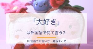 「大好き」は外国語で何て言う?10言語での言い方・発音【カタカナ読み付き】