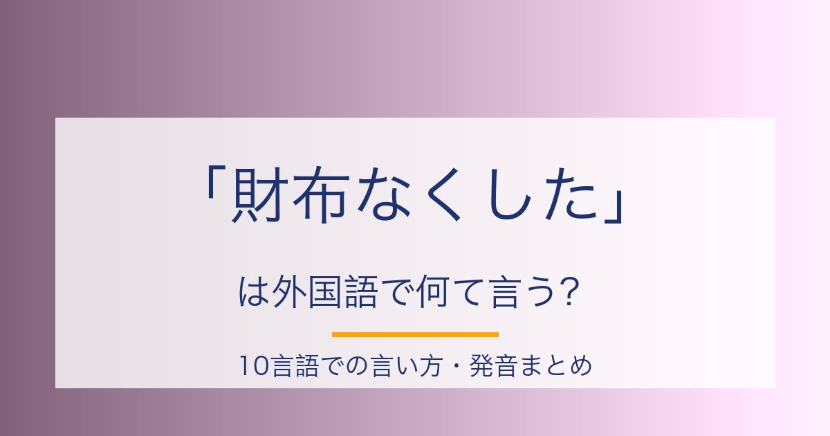 「財布をなくしました」を10言語で言うと？多言語フレーズの発音まとめ