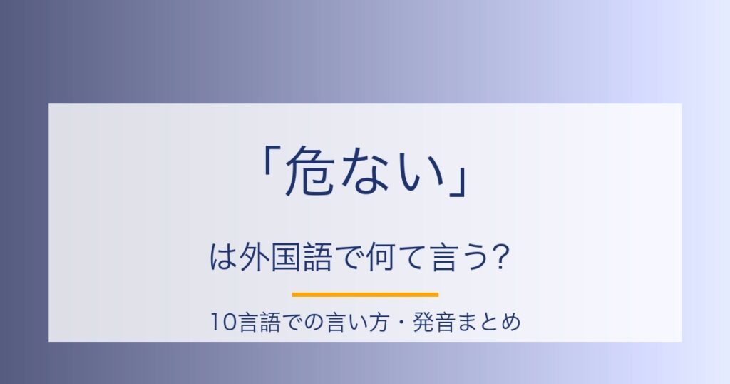 「危ない」は外国語で何て言う？10言語の発音・カタカナ読み完全ガイド